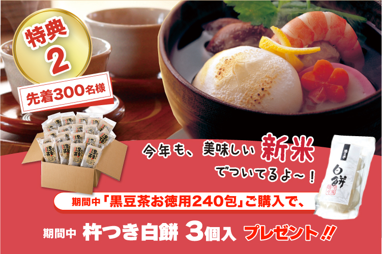 期間中、黒豆茶お徳用240包をご購入の方、先着300名様に「杵つき白餅3個入」プレゼント!! 